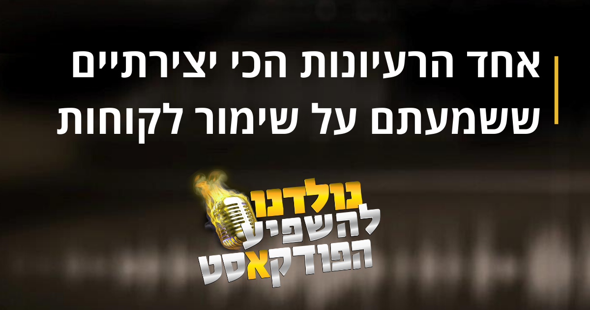 אחד הרעיונות הכי יצירתיים ששמעתם על שימור לקוחות פרק נוסף בפודקאסט